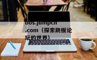 bbs.jumpcn.com（探索跳板论坛的世界）