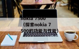 nokia 7500（探索nokia 7500的功能与性能）