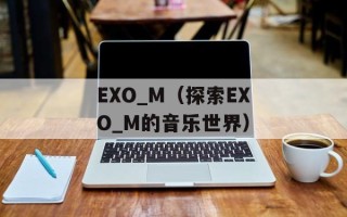 EXO_M（探索EXO_M的音乐世界）