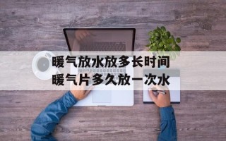 暖气放水放多长时间 暖气片多久放一次水