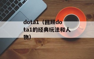 dota1（回顾dota1的经典玩法和人物）