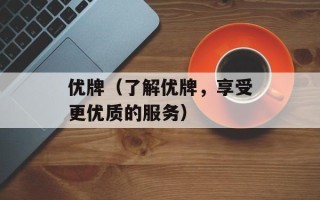 优牌（了解优牌，享受更优质的服务）