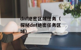 dnf绝密区域任务（探秘dnf绝密任务区域）