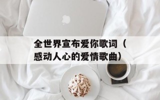 全世界宣布爱你歌词（感动人心的爱情歌曲）