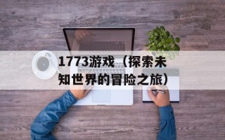 1773游戏（探索未知世界的冒险之旅）
