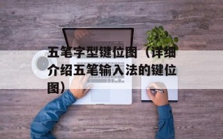 五笔字型键位图（详细介绍五笔输入法的键位图）