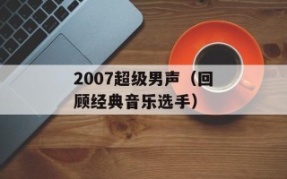 2007超级男声（回顾经典音乐选手）