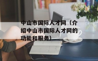 中山市国际人才网（介绍中山市国际人才网的功能和服务）