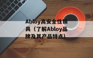 Abloy高安全性锁具（了解Abloy品牌及其产品特点）