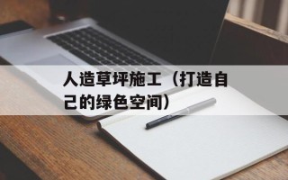 人造草坪施工（打造自己的绿色空间）