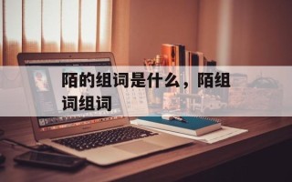 陌的组词是什么，陌组词组词