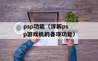 psp功能（详解psp游戏机的各项功能）