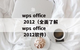 wps office 2012（全面了解wps office 2012软件）