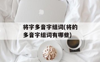 将字多音字组词(将的多音字组词有哪些)