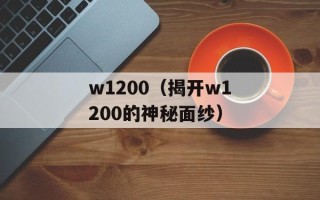 w1200（揭开w1200的神秘面纱）