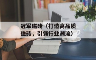 冠军磁砖（打造高品质磁砖，引领行业潮流）