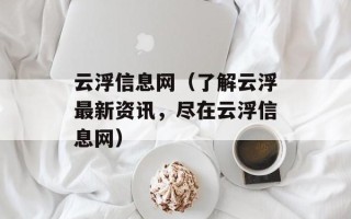 云浮信息网（了解云浮最新资讯，尽在云浮信息网）