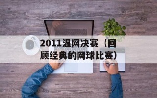 2011温网决赛（回顾经典的网球比赛）