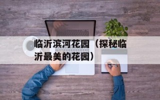 临沂滨河花园（探秘临沂最美的花园）