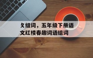 攵组词，五年级下册语文红楼春趣词语组词