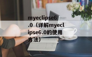 myeclipse6.0（详解myeclipse6.0的使用方法）