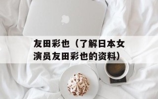 友田彩也（了解日本女演员友田彩也的资料）