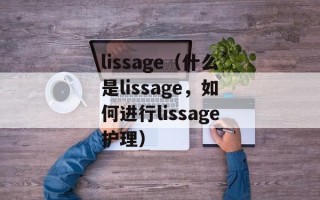 lissage（什么是lissage，如何进行lissage护理）