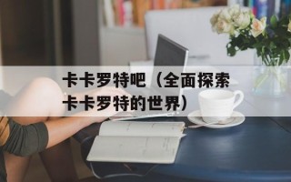 卡卡罗特吧（全面探索卡卡罗特的世界）