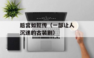 后宫如懿传（一部让人沉迷的古装剧）