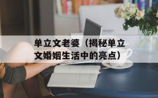 单立文老婆（揭秘单立文婚姻生活中的亮点）