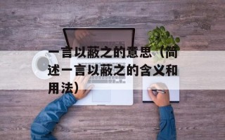 一言以蔽之的意思（简述一言以蔽之的含义和用法）