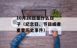 10月26日是什么日子（纪念日、节日或者重要历史事件）