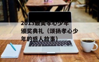 2013最美孝心少年颁奖典礼（颂扬孝心少年的感人故事）