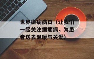 世界癫痫病日（让我们一起关注癫痫病，为患者送去温暖与关爱）