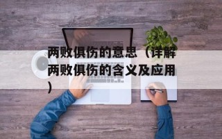 两败俱伤的意思（详解两败俱伤的含义及应用）