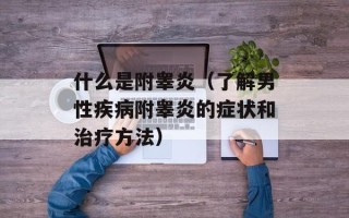 什么是附睾炎（了解男性疾病附睾炎的症状和治疗方法）