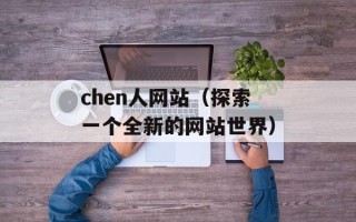 chen人网站（探索一个全新的网站世界）