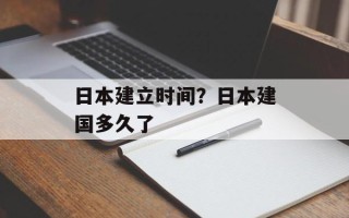 日本建立时间？日本建国多久了