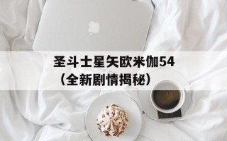 圣斗士星矢欧米伽54（全新剧情揭秘）