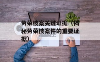 劳荣枝案关键证据（揭秘劳荣枝案件的重要证据）