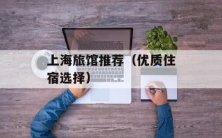 上海旅馆推荐（优质住宿选择）