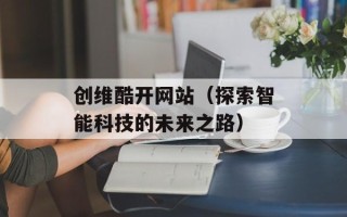 创维酷开网站（探索智能科技的未来之路）