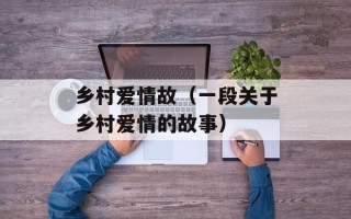 乡村爱情故（一段关于乡村爱情的故事）
