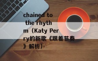 chained to the rhythm（Katy Perry的新歌《跟着节奏》解析）