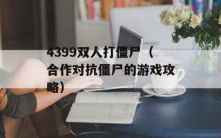 4399双人打僵尸（合作对抗僵尸的游戏攻略）