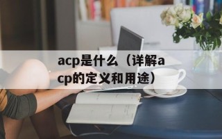 acp是什么（详解acp的定义和用途）