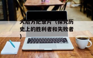 大后方纪录片（探究历史上的胜利者和失败者）