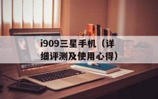 i909三星手机（详细评测及使用心得）