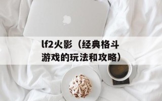 lf2火影（经典格斗游戏的玩法和攻略）