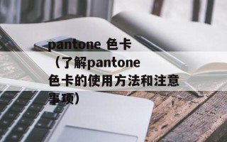 pantone 色卡（了解pantone色卡的使用方法和注意事项）